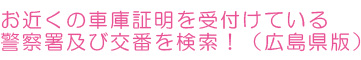 お近くの書庫証明を受付けている警察署及び交番を検索!(広島県版)